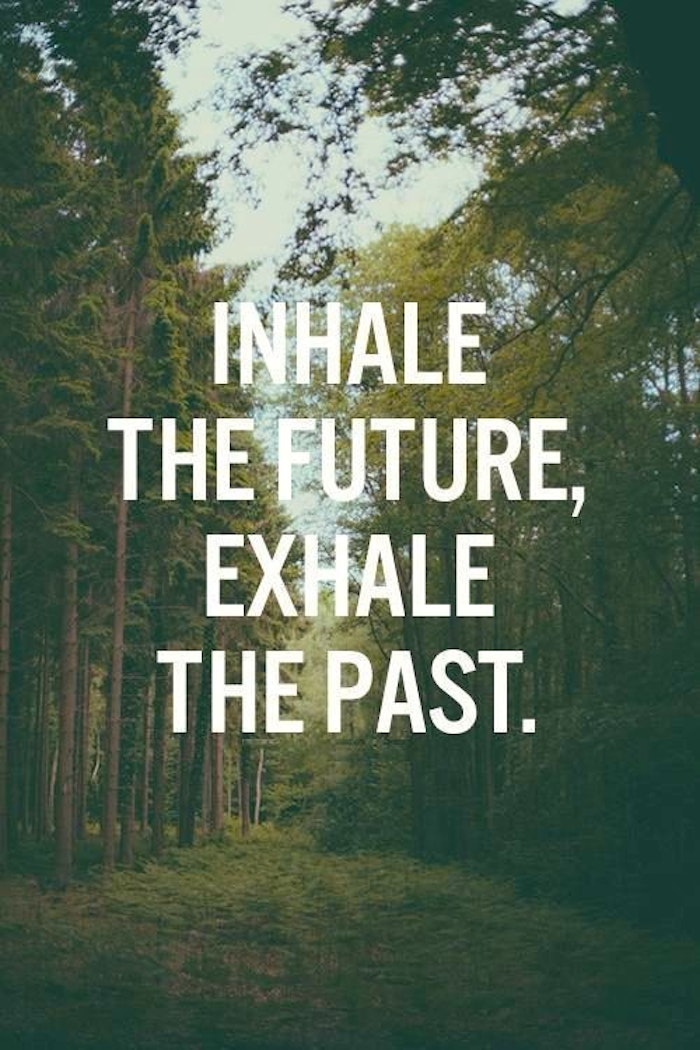 Inhale the future, exhale the past.